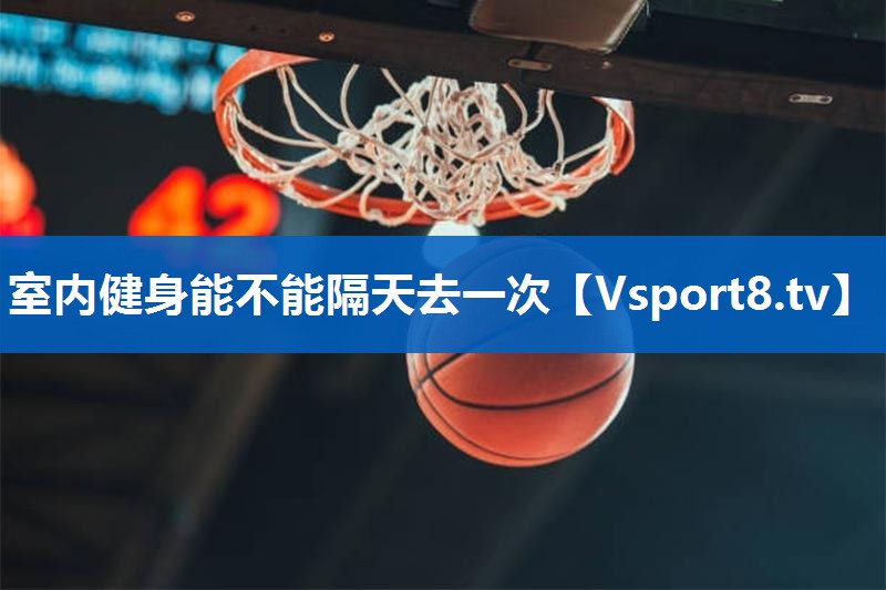 室内健身能不能隔天去一次