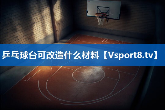 乒乓球台可改造什么材料