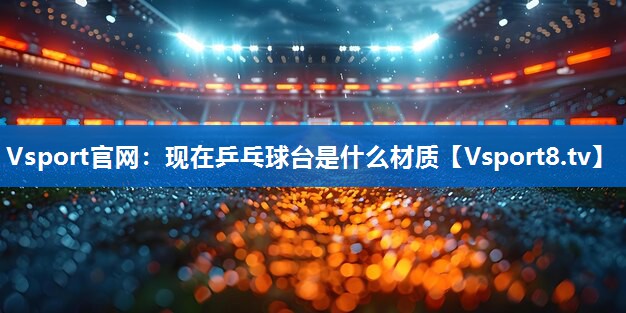 Vsport官网：现在乒乓球台是什么材质
