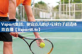 Vsport集团：便宜点儿的乒乓球台子超清体育直播