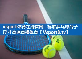vsport体育在线官网：标准乒乓球台子尺寸高速直播体育