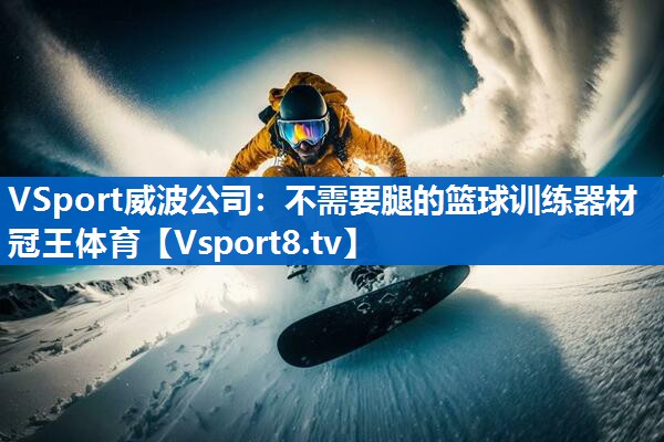 VSport威波公司：不需要腿的篮球训练器材冠王体育