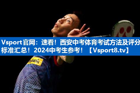 Vsport官网：速看！西安中考体育考试方法及评分标准汇总！2024中考生参考！