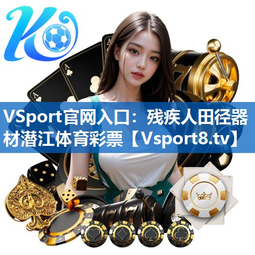 <strong>VSport官网入口：残疾人田径器材潜江体育彩票</strong>