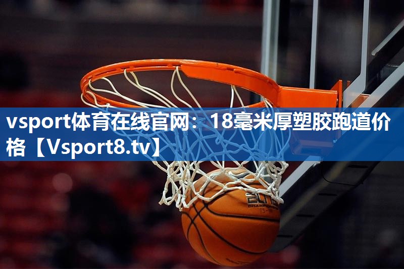 vsport体育在线官网：18毫米厚塑胶跑道价格