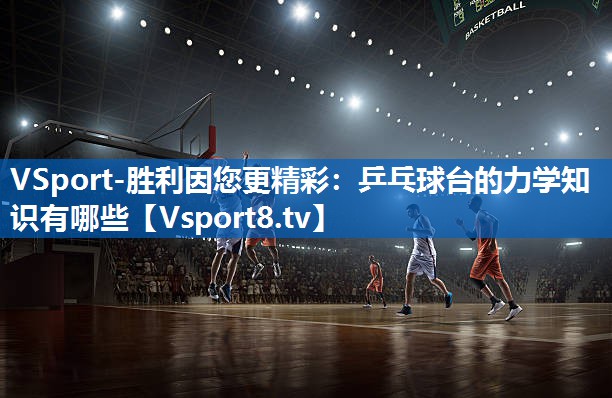 VSport-胜利因您更精彩：乒乓球台的力学知识有哪些