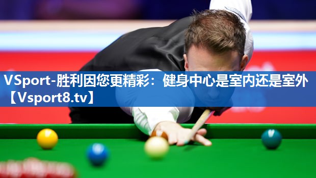 VSport-胜利因您更精彩：健身中心是室内还是室外