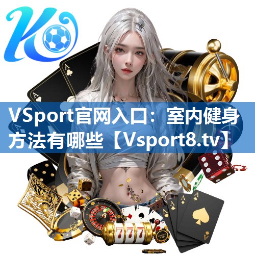 VSport官网入口：室内健身方法有哪些