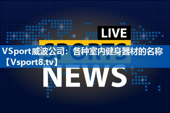 VSport威波公司：各种室内健身器材的名称