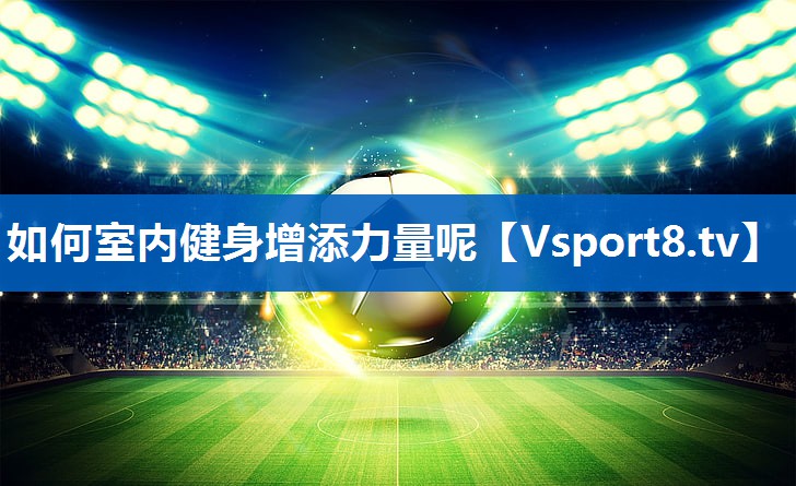 <strong>如何室内健身增添力量呢</strong>