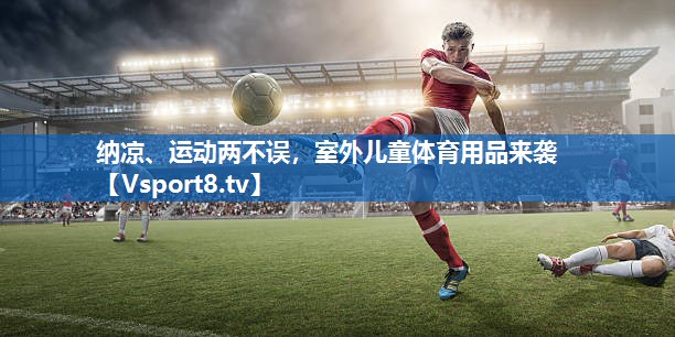 <strong>纳凉、运动两不误，室外儿童体育用品来袭</strong>