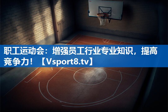 <strong>职工运动会：增强员工行业专业知识，提高竞争力！</strong>