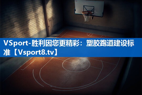 VSport-胜利因您更精彩：塑胶跑道建设标准