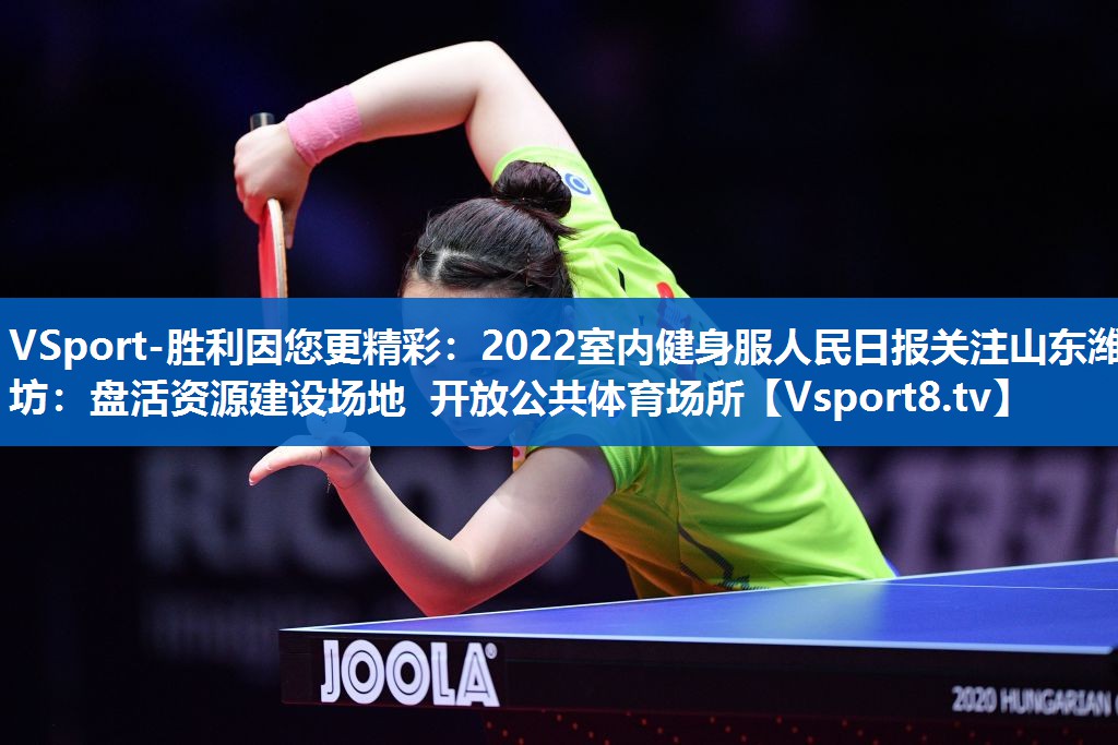 <strong>VSport-胜利因您更精彩：2022室内健身服人民日报关注山东潍坊：盘活资源建设场地 开放公共体育场所</strong>