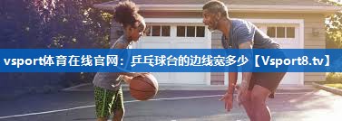 vsport体育在线官网：乒乓球台的边线宽多少
