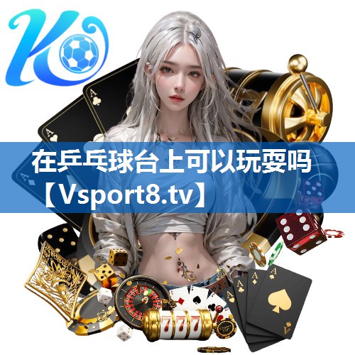 在乒乓球台上可以玩耍吗