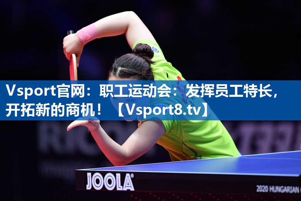 Vsport官网：职工运动会：发挥员工特长，开拓新的商机！