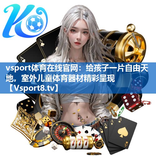 <strong>vsport体育在线官网：给孩子一片自由天地，室外儿童体育器材精彩呈现</strong>