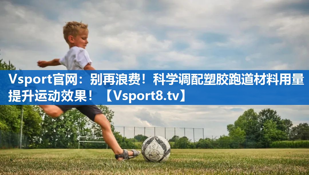 Vsport官网：别再浪费！科学调配塑胶跑道材料用量提升运动效果！