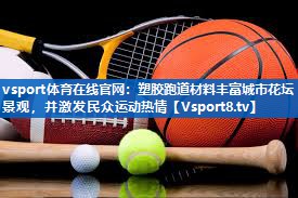 vsport体育在线官网：塑胶跑道材料丰富城市花坛景观，并激发民众运动热情