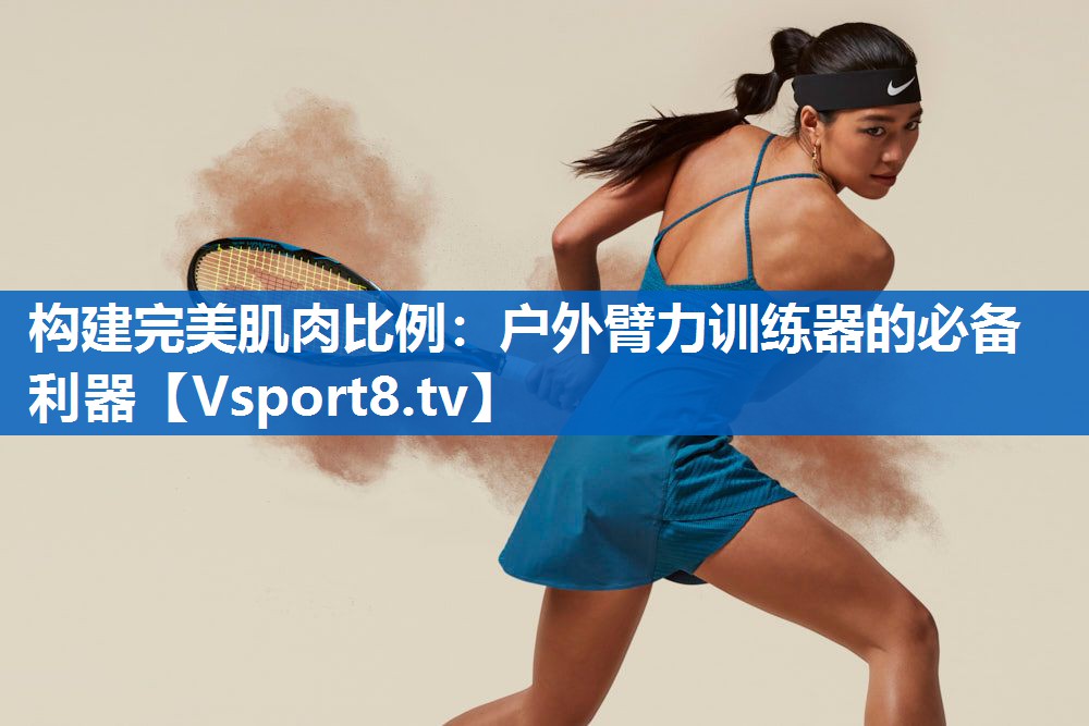 <strong>构建完美肌肉比例：户外臂力训练器的必备利器</strong>