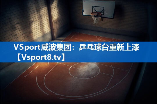 VSport威波集团：乒乓球台重新上漆