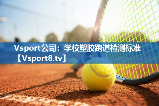 Vsport公司：学校塑胶跑道检测标准