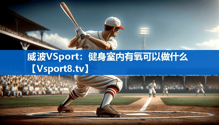 威波VSport：健身室内有氧可以做什么