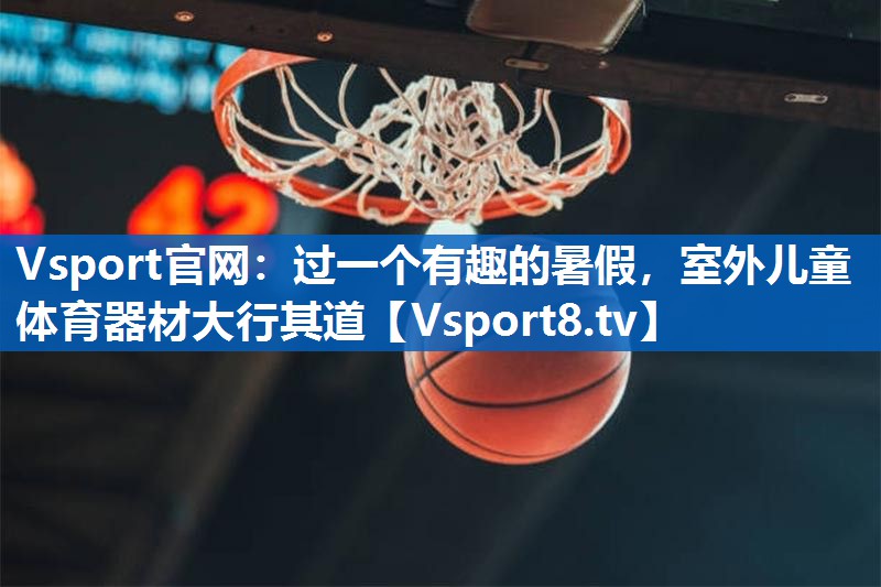 Vsport官网：过一个有趣的暑假，室外儿童体育器材大行其道