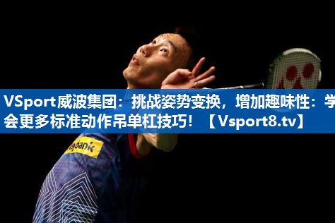 <strong>VSport威波集团：挑战姿势变换，增加趣味性：学会更多标准动作吊单杠技巧！</strong>
