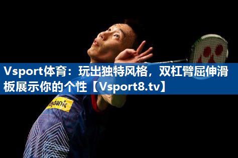 Vsport体育：玩出独特风格，双杠臂屈伸滑板展示你的个性