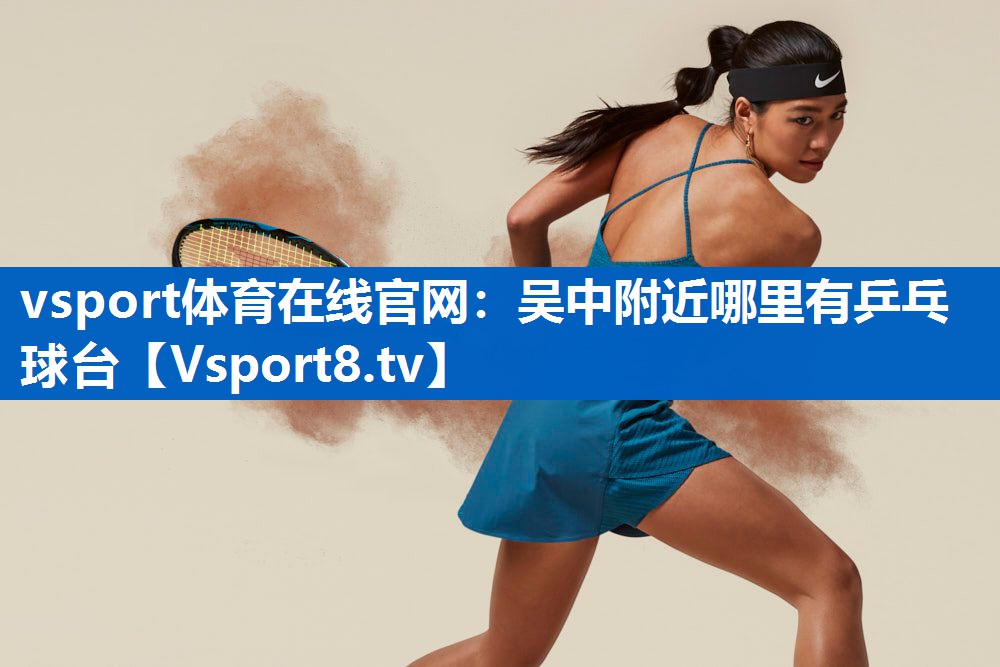 vsport体育在线官网：吴中附近哪里有乒乓球台