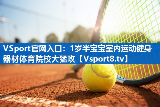 VSport官网入口：1岁半宝宝室内运动健身器材体育院校大猛攻