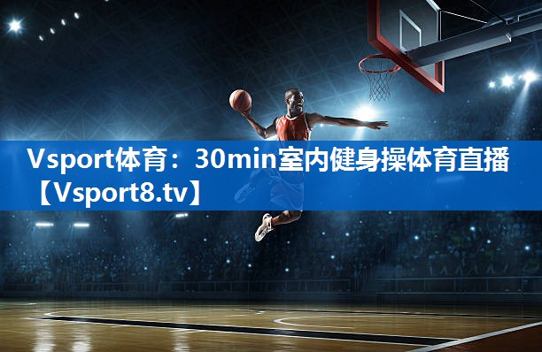 Vsport体育：30min室内健身操体育直播