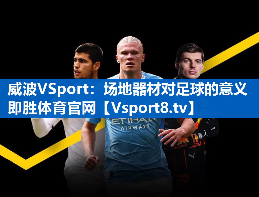 <strong>威波VSport：场地器材对足球的意义即胜体育官网</strong>