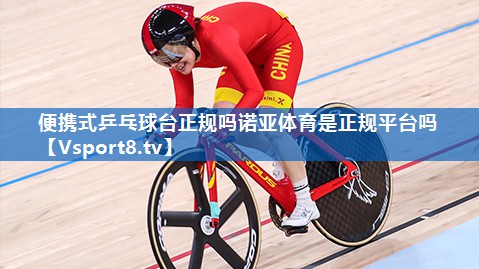 <strong>便携式乒乓球台正规吗诺亚体育是正规平台吗</strong>