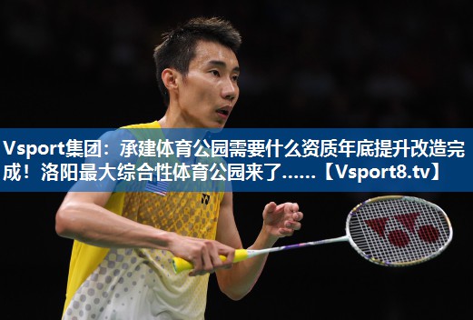 Vsport集团：承建体育公园需要什么资质年底提升改造完成！洛阳最大综合性体育公园来了……