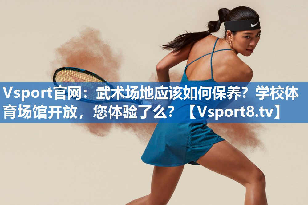Vsport官网：武术场地应该如何保养？学校体育场馆开放，您体验了么？