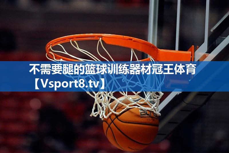 <strong>不需要腿的篮球训练器材冠王体育</strong>
