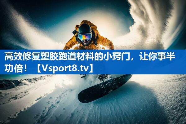 高效修复塑胶跑道材料的小窍门，让你事半功倍！