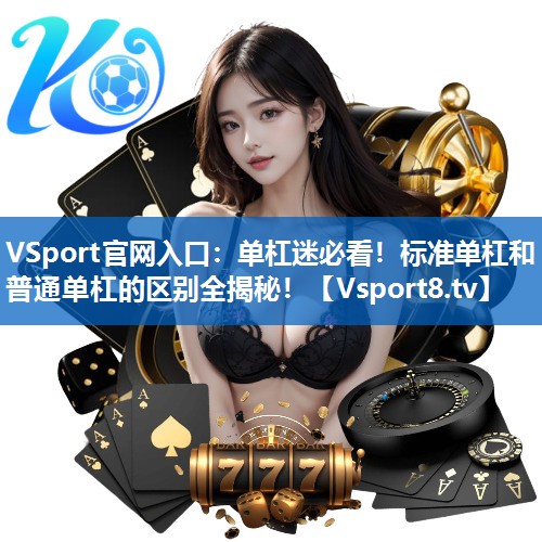 <strong>VSport官网入口：单杠迷必看！标准单杠和普通单杠的区别全揭秘！</strong>