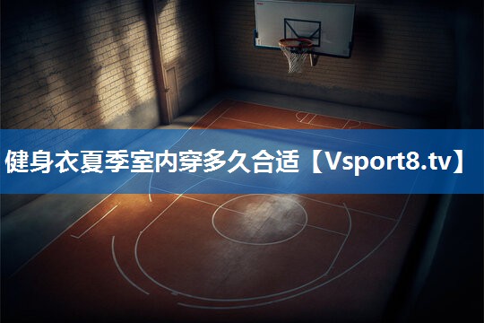 <strong>健身衣夏季室内穿多久合适</strong>