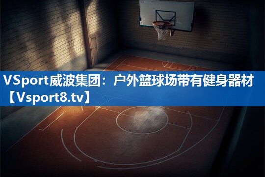VSport威波集团：户外篮球场带有健身器材