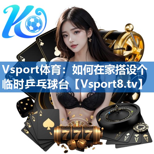 <strong>Vsport体育：如何在家搭设个临时乒乓球台</strong>