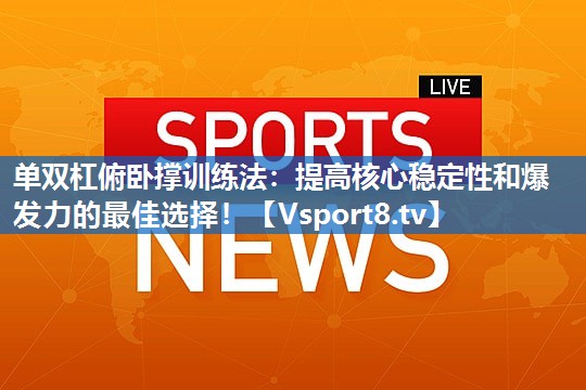 <strong>单双杠俯卧撑训练法：提高核心稳定性和爆发力的最佳选择！</strong>