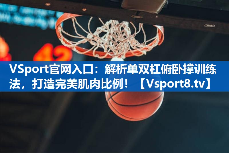 VSport官网入口：解析单双杠俯卧撑训练法，打造完美肌肉比例！