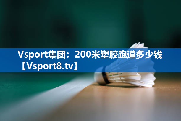 Vsport集团：200米塑胶跑道多少钱