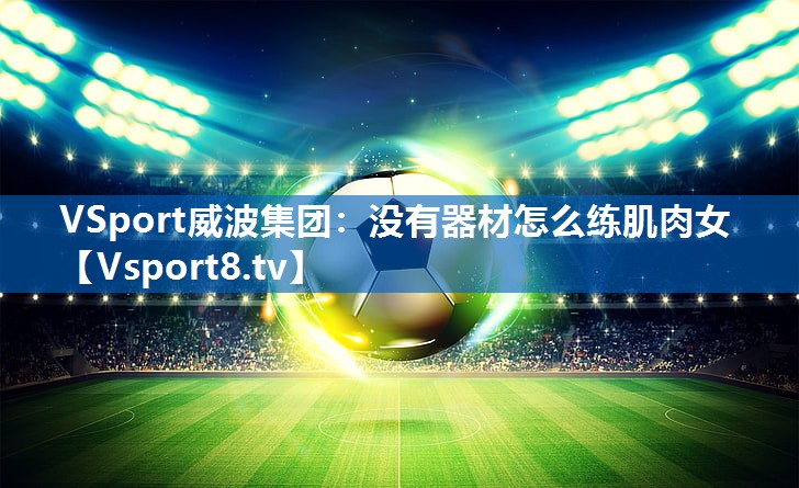 VSport威波集团：没有器材怎么练肌肉女