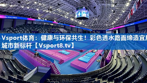 Vsport体育：健康与环保共生！彩色透水路面缔造宜居城市新标杆