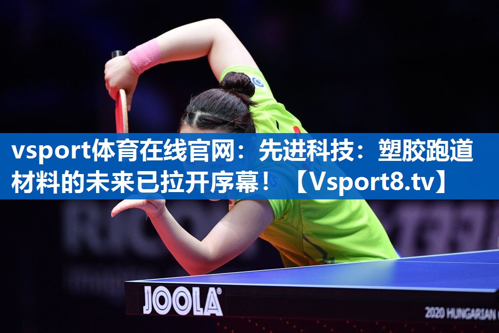 vsport体育在线官网：先进科技：塑胶跑道材料的未来已拉开序幕！
